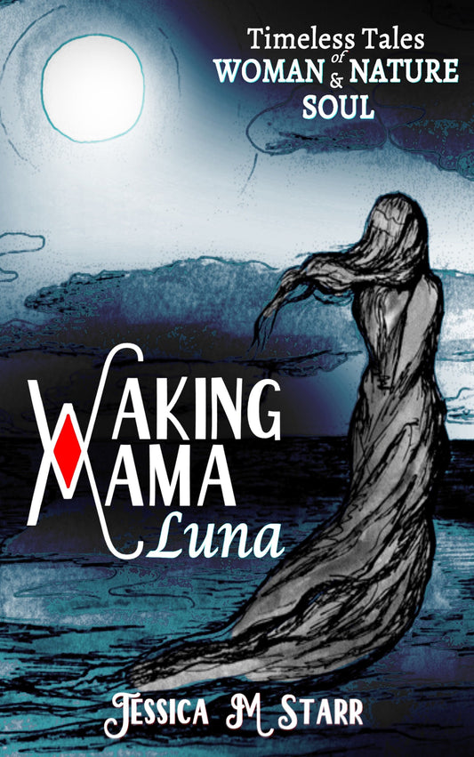 Waking Mama Luna: Timeless Tales of Woman, Nature & Soul